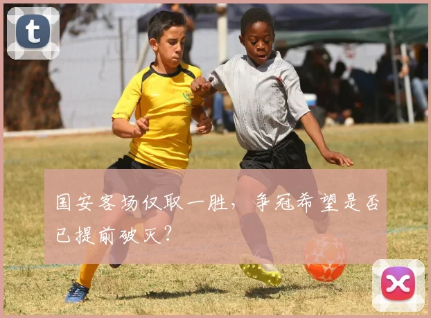 国安客场仅取一胜，争冠希望是否已提前破灭？