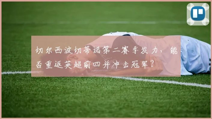 切尔西波切蒂诺第二赛季发力，能否重返英超前四并冲击冠军？